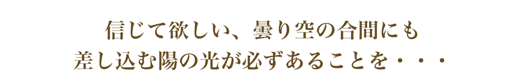 信じて欲しい、陽の光があることを